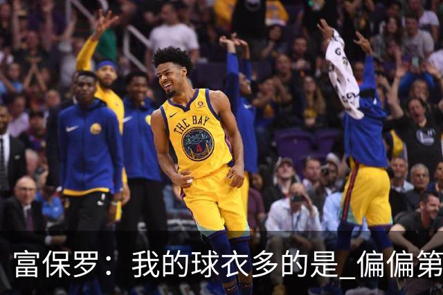 富保罗：我的球衣多的是 偏偏第一次遇到詹姆斯时和他穿了同一件