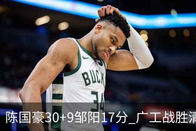 陈国豪30+9邹阳17分 广工战胜清华夺队史首冠